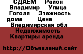 СДАЕМ  › Район ­ Владимир  › Улица ­ Гоголя  › Этажность дома ­ 2 › Цена ­ 7 000 - Владимирская обл. Недвижимость » Квартиры аренда   